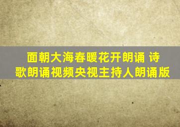 面朝大海春暖花开朗诵 诗歌朗诵视频央视主持人朗诵版